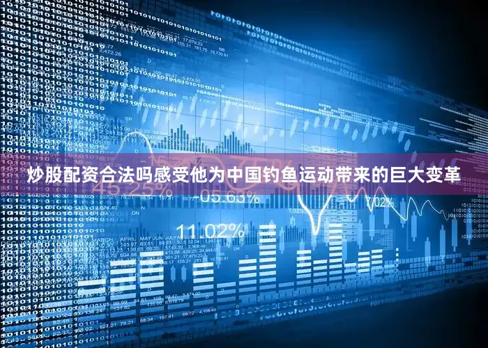 炒股配资合法吗感受他为中国钓鱼运动带来的巨大变革
