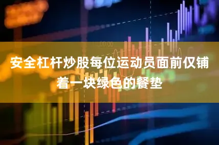 安全杠杆炒股每位运动员面前仅铺着一块绿色的餐垫