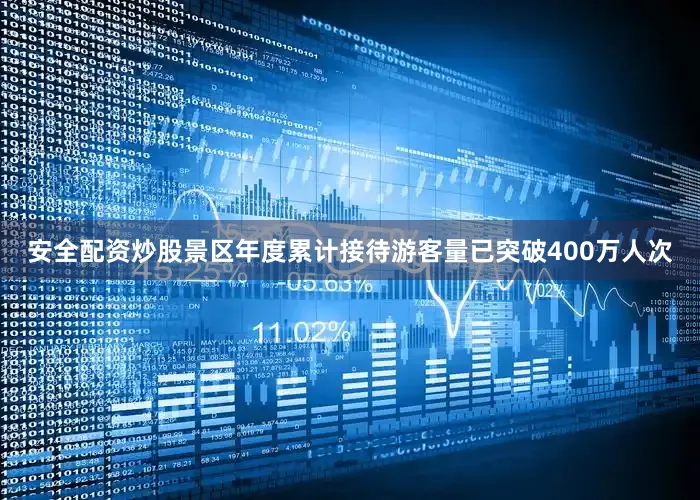 安全配资炒股景区年度累计接待游客量已突破400万人次