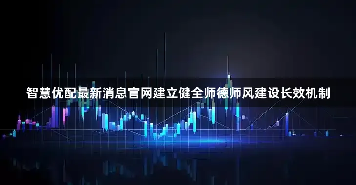 智慧优配最新消息官网建立健全师德师风建设长效机制