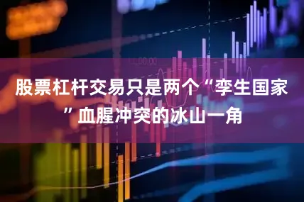 股票杠杆交易只是两个“孪生国家”血腥冲突的冰山一角